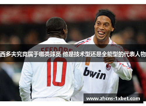 西多夫究竟属于哪类球员 他是技术型还是全能型的代表人物