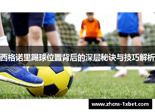 西格诺里踢球位置背后的深层秘诀与技巧解析