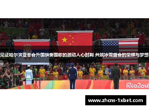 见证哈尔滨亚冬会升国旗奏国歌的激动人心时刻 共筑冰雪盛会的荣耀与梦想