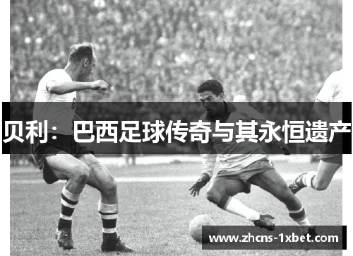 贝利：巴西足球传奇与其永恒遗产