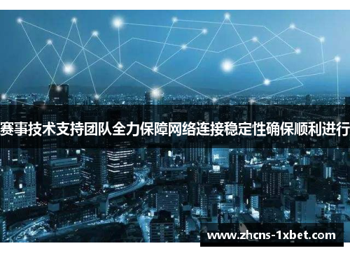 赛事技术支持团队全力保障网络连接稳定性确保顺利进行 赛事技术支持团队全力保障网络连接稳定性确保顺利进行