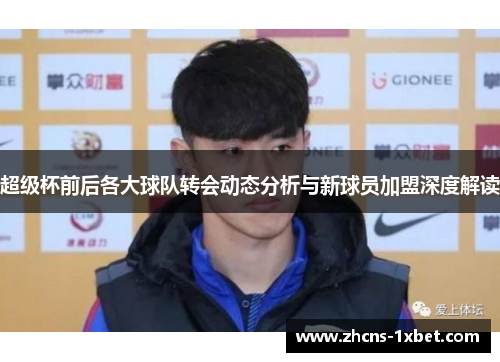 超级杯前后各大球队转会动态分析与新球员加盟深度解读