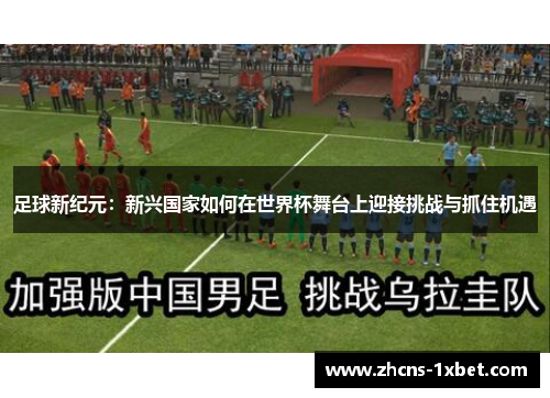 足球新纪元:新兴国家如何在世界杯舞台上迎接挑战与抓住机遇 足球新纪元:新兴国家如何在世界杯舞台上迎接挑战与抓住机遇