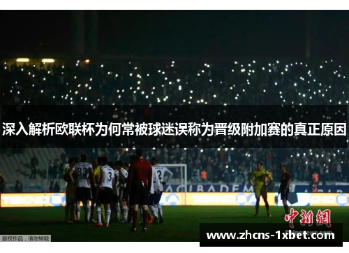 深入解析欧联杯为何常被球迷误称为晋级附加赛的真正原因