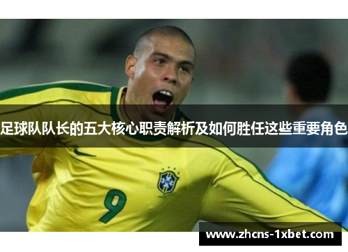 足球队队长的五大核心职责解析及如何胜任这些重要角色