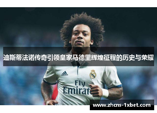 迪斯蒂法诺传奇引领皇家马德里辉煌征程的历史与荣耀