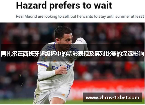 阿扎尔在西班牙超级杯中的精彩表现及其对比赛的深远影响