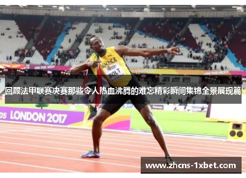 回顾法甲联赛决赛那些令人热血沸腾的难忘精彩瞬间集锦全景展现篇 回顾法甲联赛决赛那些令人热血沸腾的难忘精彩瞬间集锦全景展现篇