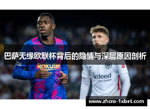 巴萨无缘欧联杯背后的隐情与深层原因剖析 巴萨无缘欧联杯背后的隐情与深层原因剖析