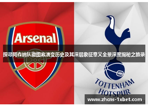 探寻阿森纳队徽图案演变历史及其深层象征意义全景深度揭秘之旅录 探寻阿森纳队徽图案演变历史及其深层象征意义全景深度揭秘之旅录