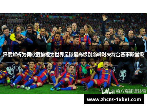 深度解析为何欧冠被视为世界足球最高级别巅峰对决舞台赛事殿堂级