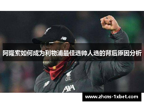 阿隆索如何成为利物浦最佳选帅人选的背后原因分析 阿隆索如何成为利物浦最佳选帅人选的背后原因分析