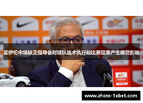 霍伊伦中场缺乏指导会对球队战术执行和比赛结果产生哪些影响 霍伊伦中场缺乏指导会对球队战术执行和比赛结果产生哪些影响