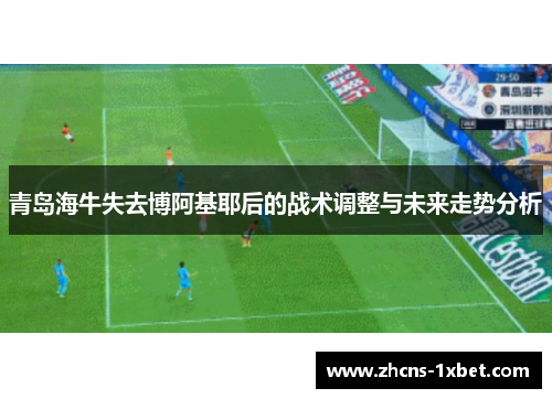 青岛海牛失去博阿基耶后的战术调整与未来走势分析 青岛海牛失去博阿基耶后的战术调整与未来走势分析