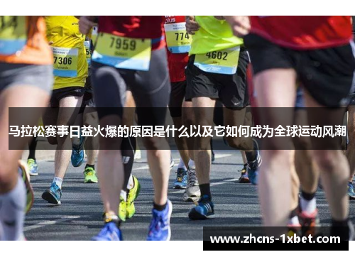 马拉松赛事日益火爆的原因是什么以及它如何成为全球运动风潮 马拉松赛事日益火爆的原因是什么以及它如何成为全球运动风潮