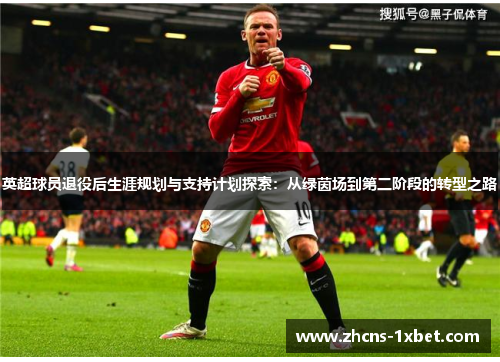 英超球员退役后生涯规划与支持计划探索：从绿茵场到第二阶段的转型之路