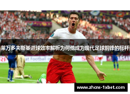 莱万多夫斯基进球效率解析为何他成为现代足球前锋的标杆