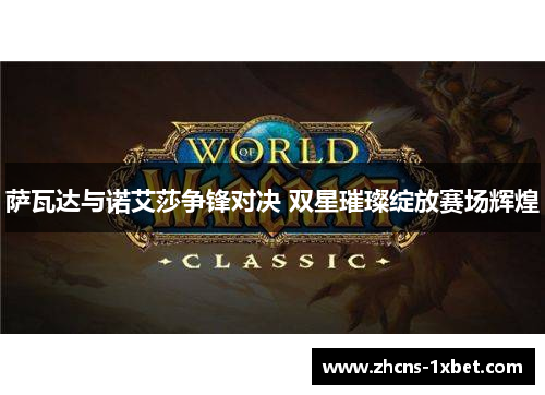 萨瓦达与诺艾莎争锋对决 双星璀璨绽放赛场辉煌