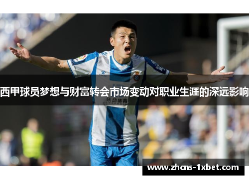 西甲球员梦想与财富转会市场变动对职业生涯的深远影响 西甲球员梦想与财富转会市场变动对职业生涯的深远影响