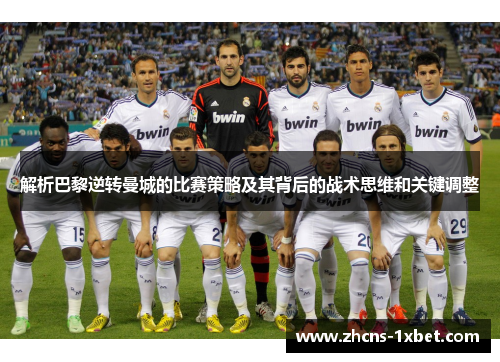 解析巴黎逆转曼城的比赛策略及其背后的战术思维和关键调整
