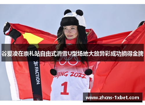 谷爱凌在崇礼站自由式滑雪U型场地大放异彩成功摘得金牌 谷爱凌在崇礼站自由式滑雪U型场地大放异彩成功摘得金牌