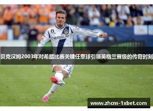 贝克汉姆2003年对希腊比赛关键任意球引领英格兰晋级的传奇时刻 贝克汉姆2003年对希腊比赛关键任意球引领英格兰晋级的传奇时刻