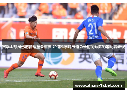赛季中球员伤病管理至关重要 如何科学调节避免长时间缺阵影响比赛表现