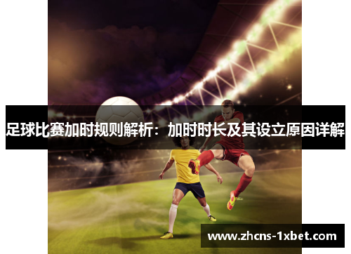足球比赛加时规则解析：加时时长及其设立原因详解