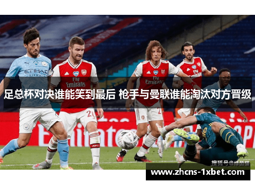 足总杯对决谁能笑到最后 枪手与曼联谁能淘汰对方晋级 足总杯对决谁能笑到最后 枪手与曼联谁能淘汰对方晋级