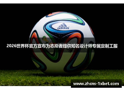 2026世界杯官方宣布为志愿者提供知名设计师专属定制工服