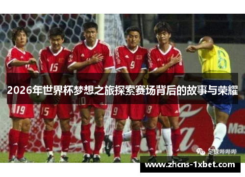 2026年世界杯梦想之旅探索赛场背后的故事与荣耀 2026年世界杯梦想之旅探索赛场背后的故事与荣耀