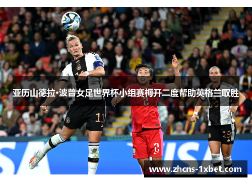 亚历山德拉·波普女足世界杯小组赛梅开二度帮助英格兰取胜