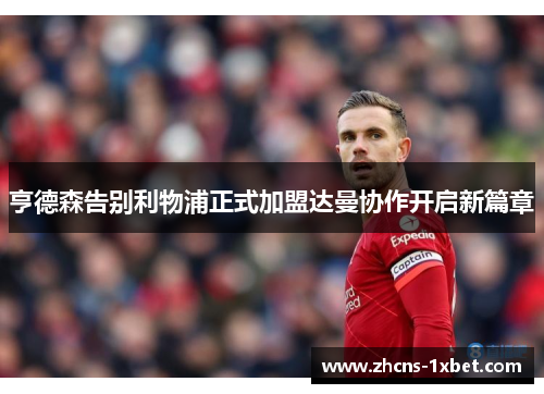 亨德森告别利物浦正式加盟达曼协作开启新篇章