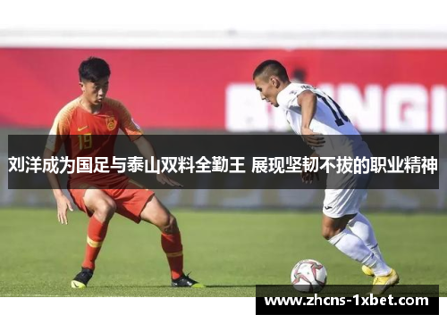 刘洋成为国足与泰山双料全勤王 展现坚韧不拔的职业精神 刘洋成为国足与泰山双料全勤王 展现坚韧不拔的职业精神