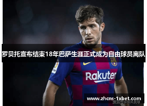 罗贝托宣布结束18年巴萨生涯正式成为自由球员离队