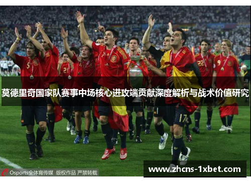 莫德里奇国家队赛事中场核心进攻端贡献深度解析与战术价值研究
