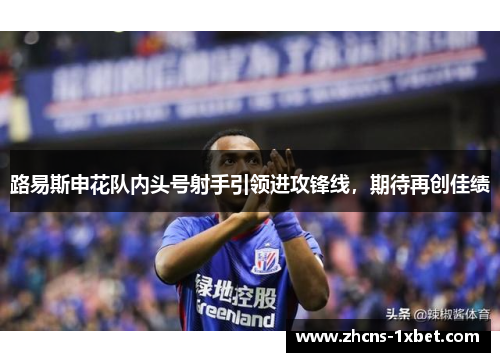 路易斯申花队内头号射手引领进攻锋线，期待再创佳绩