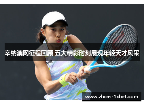 辛纳澳网征程回顾 五大精彩时刻展现年轻天才风采