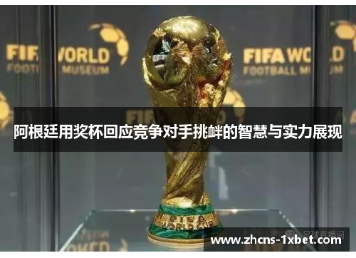 阿根廷用奖杯回应竞争对手挑衅的智慧与实力展现
