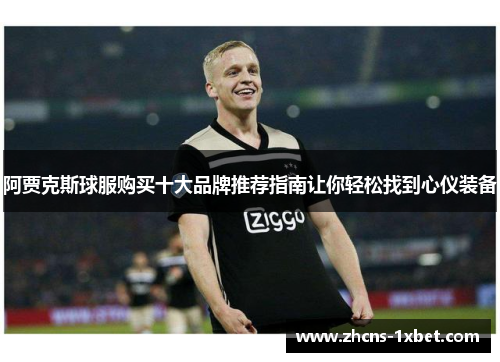 阿贾克斯球服购买十大品牌推荐指南让你轻松找到心仪装备 阿贾克斯球服购买十大品牌推荐指南让你轻松找到心仪装备