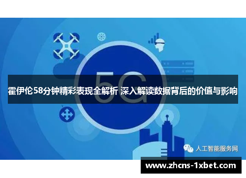 霍伊伦58分钟精彩表现全解析 深入解读数据背后的价值与影响 霍伊伦58分钟精彩表现全解析 深入解读数据背后的价值与影响