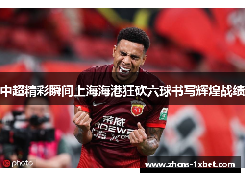 中超精彩瞬间上海海港狂砍六球书写辉煌战绩