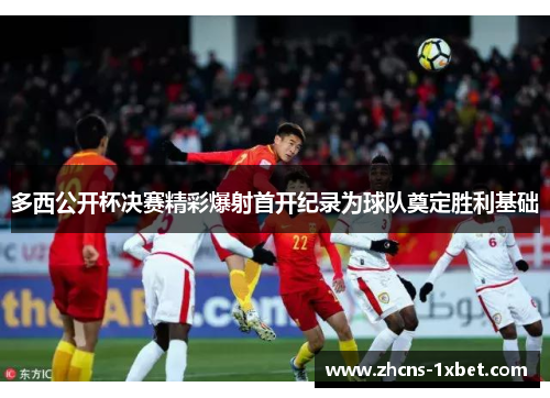 多西公开杯决赛精彩爆射首开纪录为球队奠定胜利基础 多西公开杯决赛精彩爆射首开纪录为球队奠定胜利基础